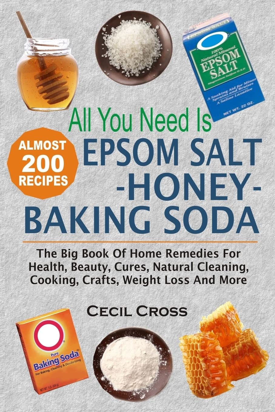 All You Need Is Epsom Salt, Honey and Baking Soda: the Big Book of Home Remedies for Health, Beauty, Cures, Natural Cleaning, Cooking, Crafts, Weight Loss and More