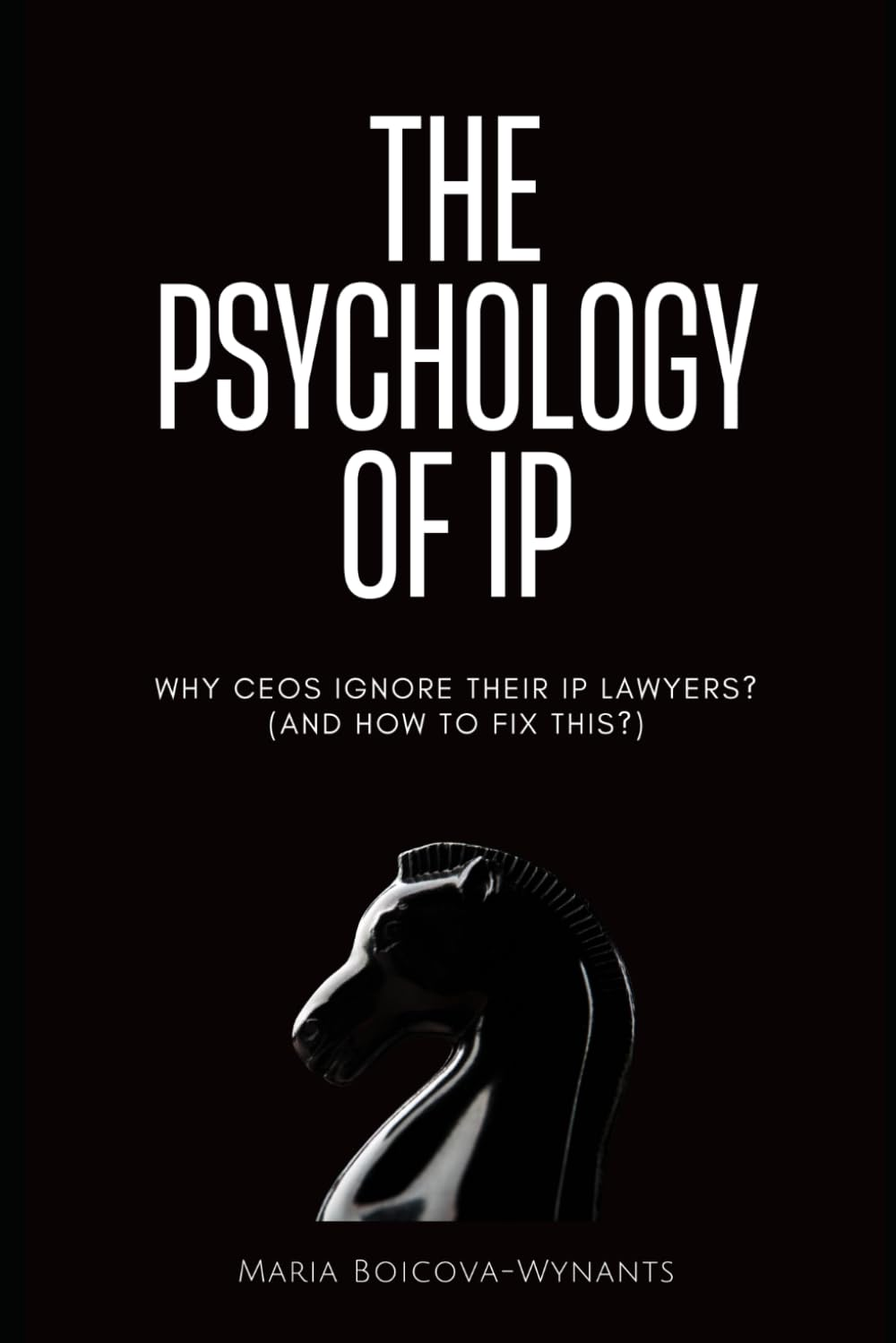 The Psychology of IP: Why Ceos Ignore Their Lawyers? (And How to Fix This?)
