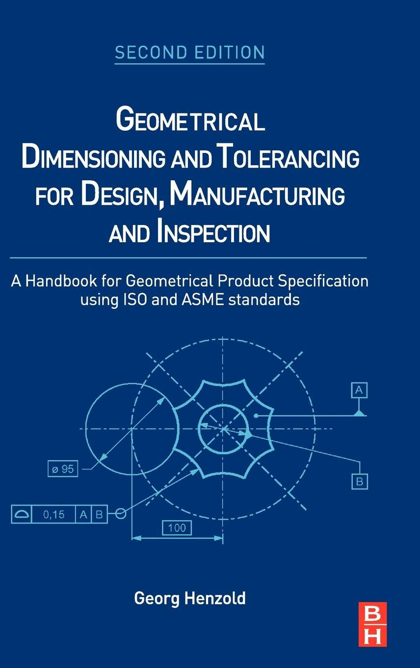 Geometrical Dimensioning and Tolerancing for Design, Manufacturing and Inspection: a Handbook for Geometrical Product Specification Using ISO and ASME Standards