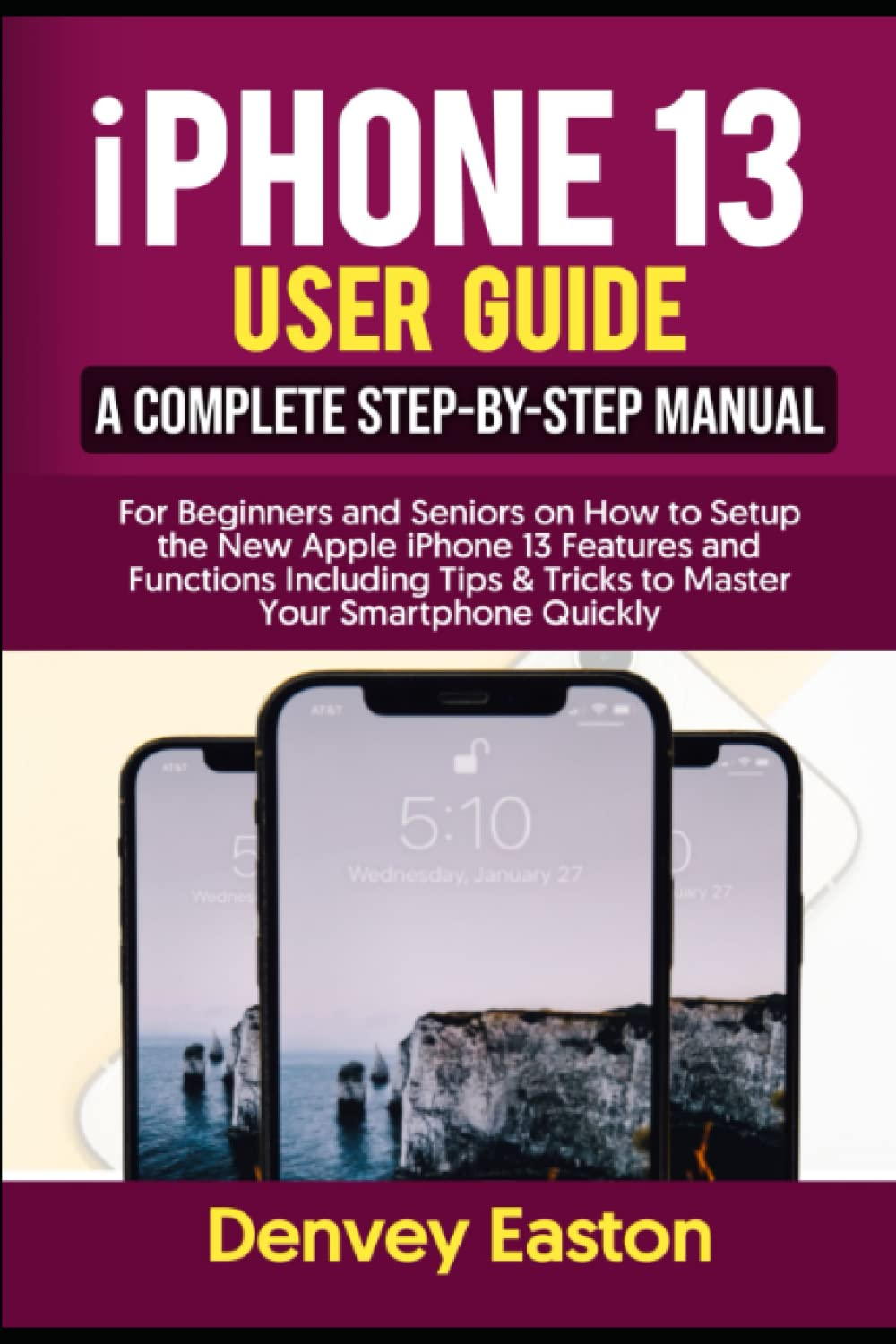 Iphone 13 User Guide: a Complete Step-By-Step Manual for Beginners and Seniors on How to Setup the New Apple Iphone 13 Features and Functions Including Tips & Tricks to Master Your Smartphone Quickly