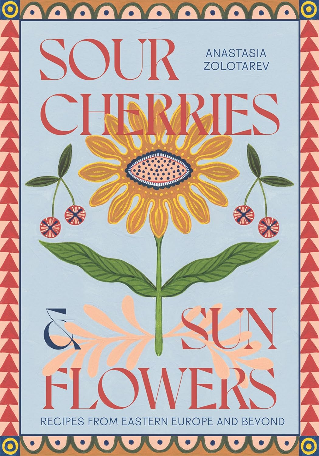 Sour Cherries and Sunflowers: a Taste of Home | Recipes from Eastern Europe and Beyond