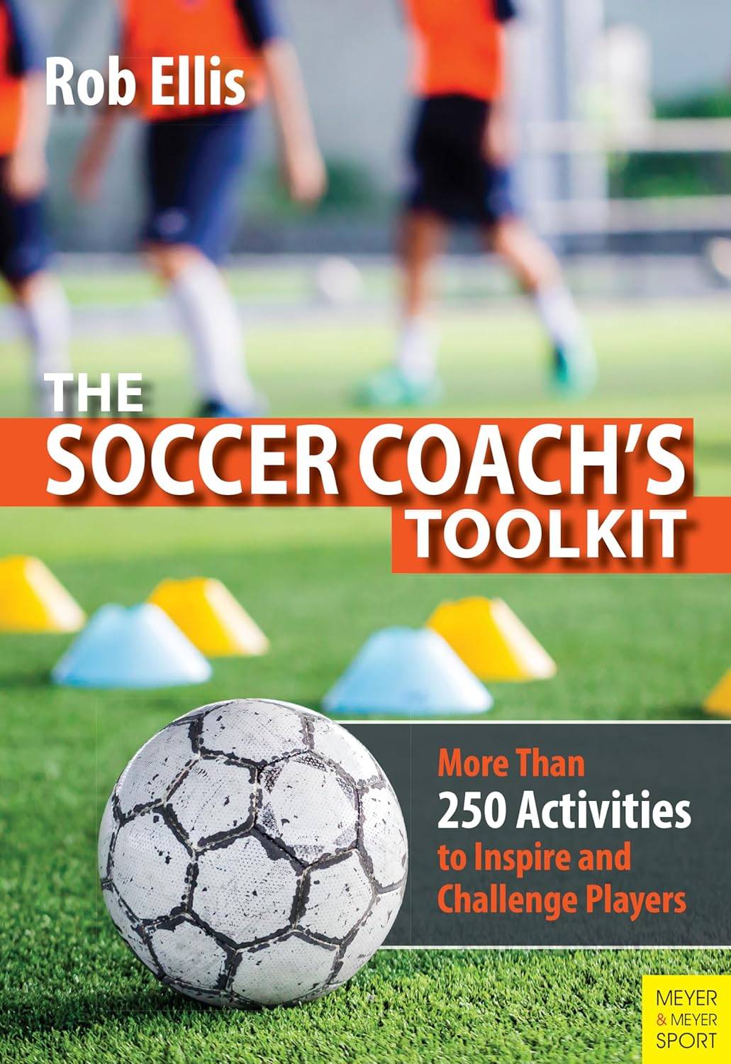 The Soccer Coach'S Toolkit: More than 250 Activities to Inspire and Challenge Players