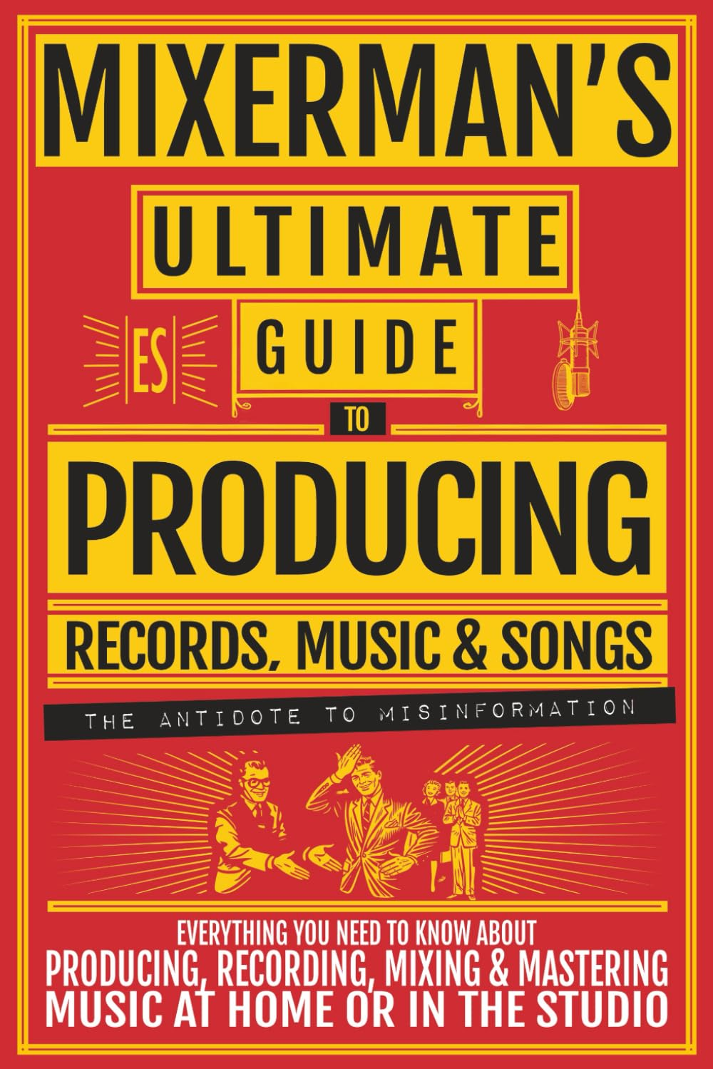 Mixerman'S Ultimate GUIDE to PRODUCING Records, Music & Songs: Everything You Need to Know about Producing, Recording, Mixing & Mastering Music at Home or in the Studio