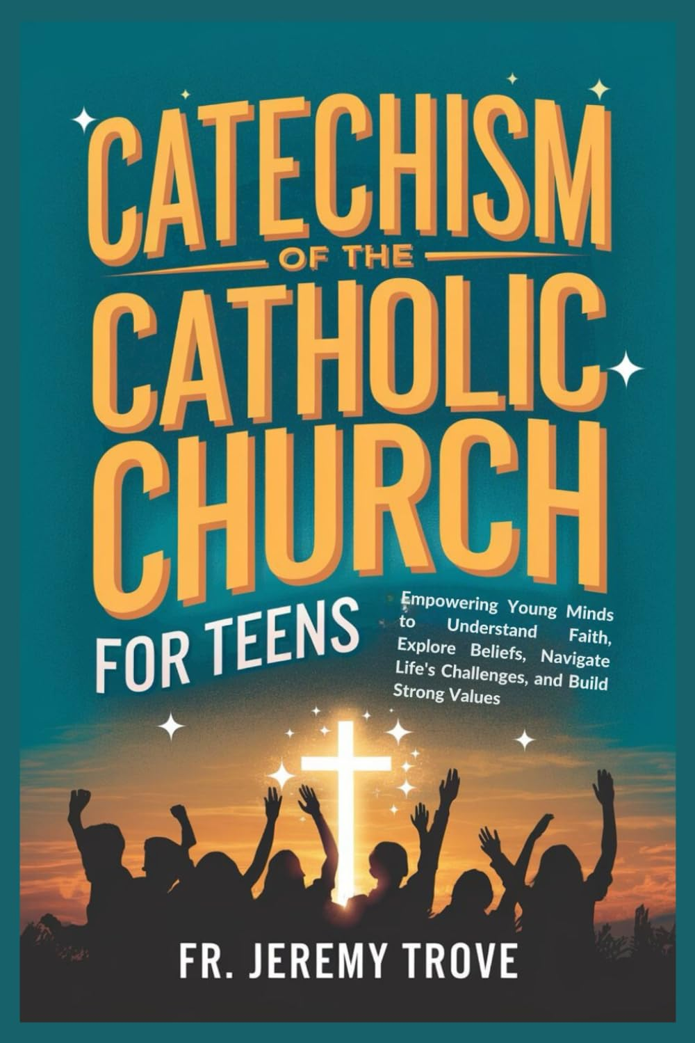 Catechism of the Catholic Church for Teens: Empowering Young Minds to Understand Faith, Explore Beliefs, Navigate Life'S Challenges, and Build Strong Values
